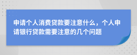 申請個人消費貸款要注意什么，個人申請銀行貸款需要注意的幾個問題