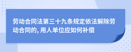 勞動(dòng)合同法第三十九條規(guī)定依法解除勞動(dòng)合同的, 用人單位應(yīng)如何補(bǔ)償