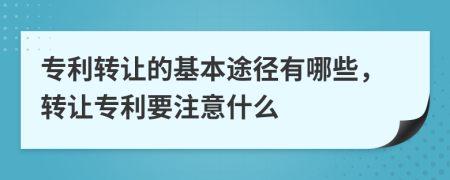 專利轉(zhuǎn)讓的基本途徑有哪些，轉(zhuǎn)讓專利要注意什么