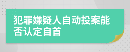 犯罪嫌疑人自動(dòng)投案能否認(rèn)定自首