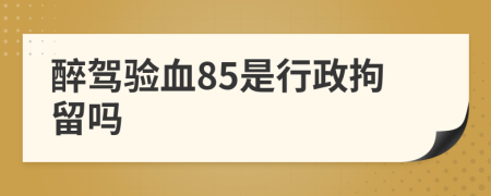 醉駕驗血85是行政拘留嗎