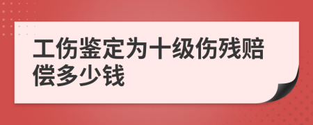 工傷鑒定為十級傷殘賠償多少錢