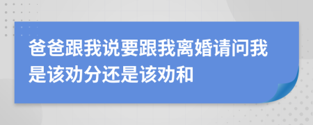 爸爸跟我說要跟我離婚請(qǐng)問我是該勸分還是該勸和