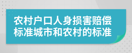 農(nóng)村戶口人身損害賠償標(biāo)準(zhǔn)城市和農(nóng)村的標(biāo)準(zhǔn)