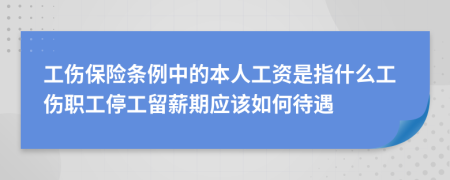 工傷保險(xiǎn)條例中的本人工資是指什么工傷職工停工留薪期應(yīng)該如何待遇