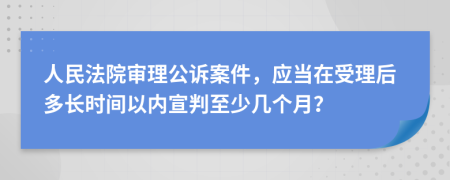 人民法院審理公訴案件，應(yīng)當(dāng)在受理后多長(zhǎng)時(shí)間以內(nèi)宣判至少幾個(gè)月？