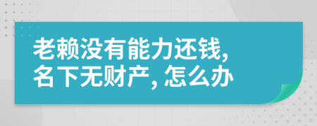 老賴沒有能力還錢, 名下無財(cái)產(chǎn), 怎么辦