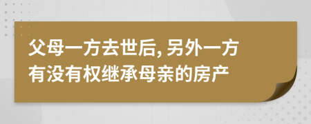 父母一方去世后, 另外一方有沒(méi)有權(quán)繼承母親的房產(chǎn)