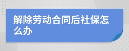 解除勞動合同后社保怎么辦