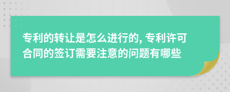 專(zhuān)利的轉(zhuǎn)讓是怎么進(jìn)行的, 專(zhuān)利許可合同的簽訂需要注意的問(wèn)題有哪些