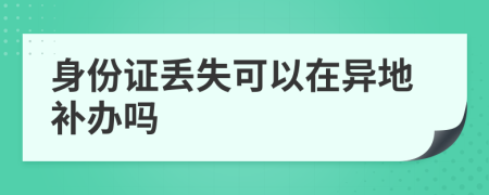 身份證丟失可以在異地補(bǔ)辦嗎