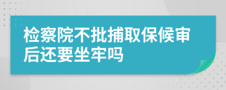 檢察院不批捕取保候?qū)徍筮€要坐牢嗎