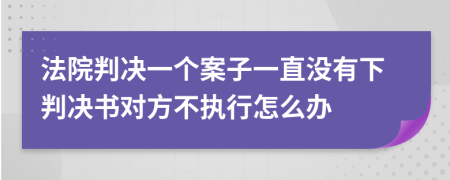 法院判決一個(gè)案子一直沒有下判決書對(duì)方不執(zhí)行怎么辦