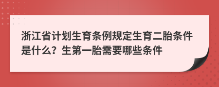 浙江省計(jì)劃生育條例規(guī)定生育二胎條件是什么？生第一胎需要哪些條件