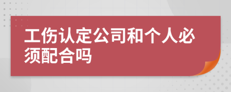 工傷認(rèn)定公司和個(gè)人必須配合嗎