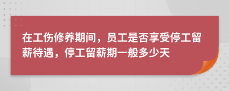 在工傷修養(yǎng)期間，員工是否享受停工留薪待遇，停工留薪期一般多少天
