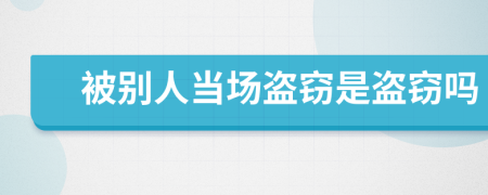 被別人當(dāng)場盜竊是盜竊嗎