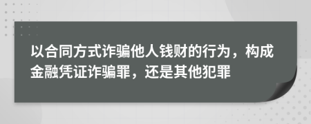 以合同方式詐騙他人錢財?shù)男袨?，?gòu)成金融憑證詐騙罪，還是其他犯罪