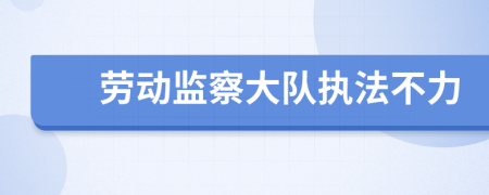 勞動監(jiān)察大隊(duì)執(zhí)法不力