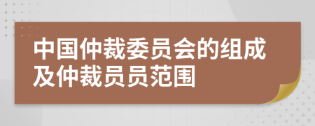 中國(guó)仲裁委員會(huì)的組成及仲裁員員范圍