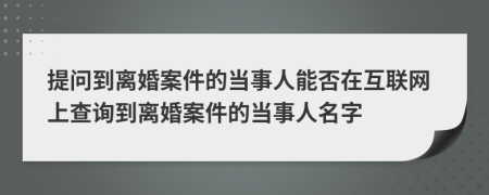 提問到離婚案件的當(dāng)事人能否在互聯(lián)網(wǎng)上查詢到離婚案件的當(dāng)事人名字