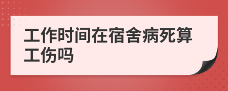 工作時間在宿舍病死算工傷嗎