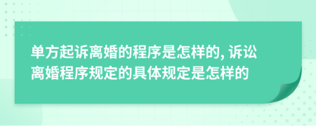 單方起訴離婚的程序是怎樣的, 訴訟離婚程序規(guī)定的具體規(guī)定是怎樣的