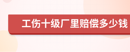 工傷十級廠里賠償多少錢