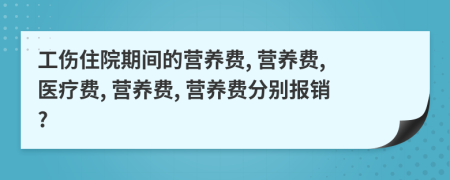 工傷住院期間的營養(yǎng)費, 營養(yǎng)費, 醫(yī)療費, 營養(yǎng)費, 營養(yǎng)費分別報銷?