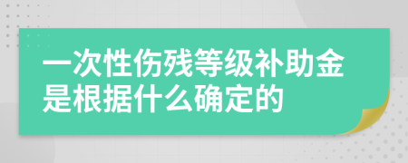 一次性傷殘等級(jí)補(bǔ)助金是根據(jù)什么確定的