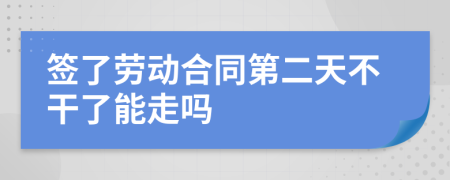 簽了勞動(dòng)合同第二天不干了能走嗎