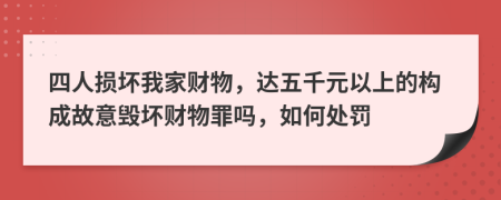 四人損壞我家財物，達五千元以上的構(gòu)成故意毀壞財物罪嗎，如何處罰