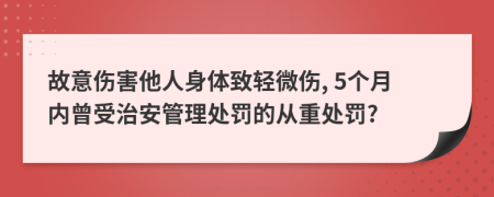 故意傷害他人身體致輕微傷, 5個月內(nèi)曾受治安管理處罰的從重處罰?