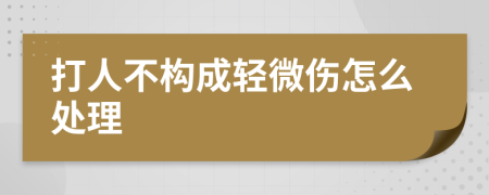 打人不構(gòu)成輕微傷怎么處理