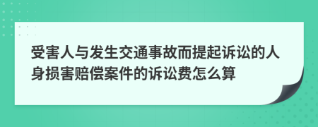 受害人與發(fā)生交通事故而提起訴訟的人身?yè)p害賠償案件的訴訟費(fèi)怎么算