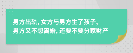 男方出軌, 女方與男方生了孩子, 男方又不想離婚, 還要不要分家財產(chǎn)