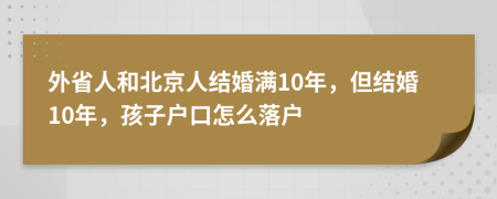 外省人和北京人結(jié)婚滿(mǎn)10年，但結(jié)婚10年，孩子戶(hù)口怎么落戶(hù)