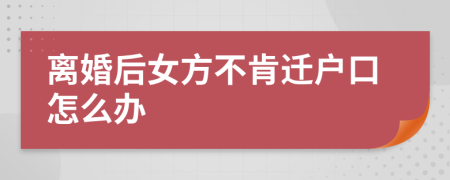 離婚后女方不肯遷戶口怎么辦