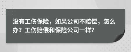 沒有工傷保險(xiǎn)，如果公司不賠償，怎么辦？工傷賠償和保險(xiǎn)公司一樣？