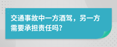 交通事故中一方酒駕，另一方需要承擔責任嗎？