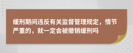 緩刑期間違反有關監(jiān)督管理規(guī)定，情節(jié)嚴重的，就一定會被撤銷緩刑嗎