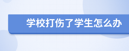 學(xué)校打傷了學(xué)生怎么辦