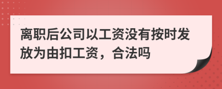 離職后公司以工資沒有按時(shí)發(fā)放為由扣工資，合法嗎