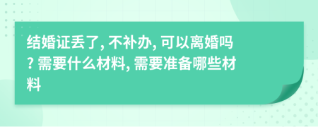 結(jié)婚證丟了, 不補(bǔ)辦, 可以離婚嗎? 需要什么材料, 需要準(zhǔn)備哪些材料