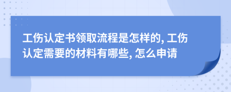 工傷認(rèn)定書(shū)領(lǐng)取流程是怎樣的, 工傷認(rèn)定需要的材料有哪些, 怎么申請(qǐng)