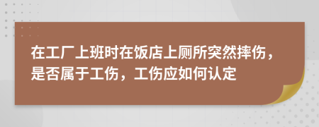 在工廠上班時(shí)在飯店上廁所突然摔傷，是否屬于工傷，工傷應(yīng)如何認(rèn)定