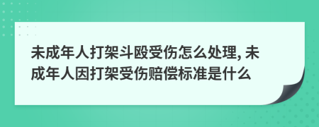 未成年人打架斗毆受傷怎么處理, 未成年人因打架受傷賠償標(biāo)準(zhǔn)是什么