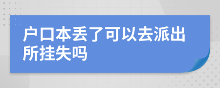 戶(hù)口本丟了可以去派出所掛失嗎
