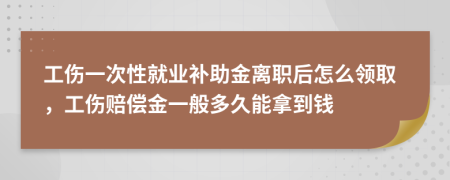 工傷一次性就業(yè)補(bǔ)助金離職后怎么領(lǐng)取，工傷賠償金一般多久能拿到錢