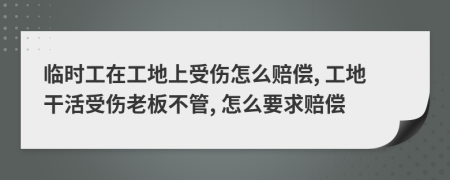 臨時(shí)工在工地上受傷怎么賠償, 工地干活受傷老板不管, 怎么要求賠償